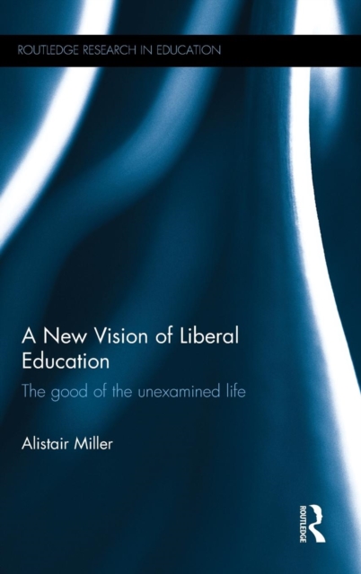 A New Vision of Liberal Education : The good of the unexamined life, Hardback Book