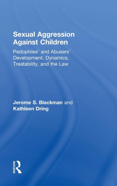 Sexual Aggression Against Children : Pedophiles’ and Abusers' Development, Dynamics, Treatability, and the Law, Hardback Book