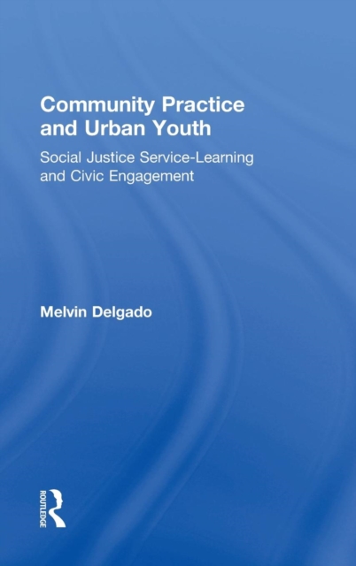 Community Practice and Urban Youth : Social Justice Service-Learning and Civic Engagement, Hardback Book