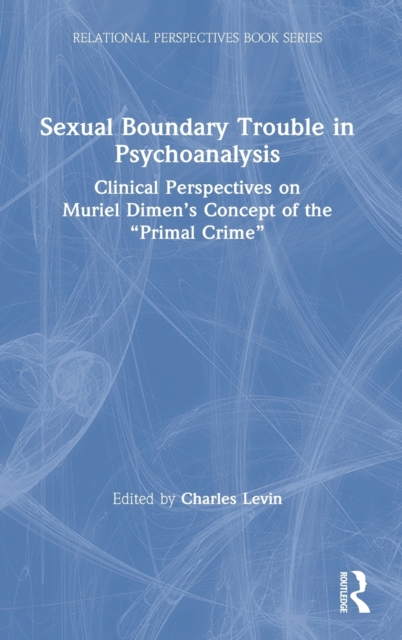 Sexual Boundary Trouble in Psychoanalysis : Clinical Perspectives on Muriel Dimen's Concept of the "Primal Crime", Hardback Book