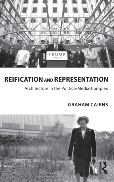 Reification and Representation : Architecture in the Politico-Media-Complex, Hardback Book