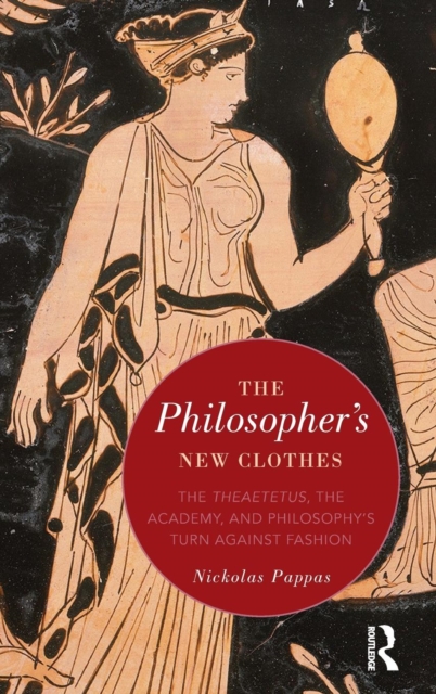 The Philosopher's New Clothes : The Theaetetus, the Academy, and Philosophy’s Turn against Fashion, Hardback Book