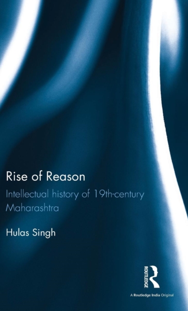 Rise of Reason : Intellectual history of 19th-century Maharashtra, Hardback Book