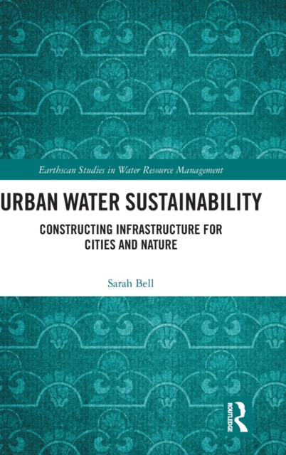 Urban Water Sustainability : Constructing Infrastructure for Cities and Nature, Hardback Book