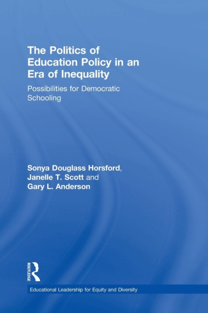 The Politics of Education Policy in an Era of Inequality : Possibilities for Democratic Schooling, Hardback Book