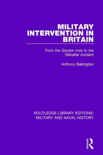Military Intervention in Britain : From the Gordon Riots to the Gibraltar Incident, Hardback Book