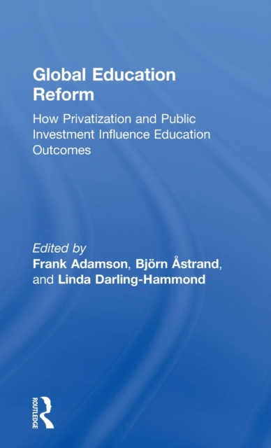Global Education Reform : How Privatization and Public Investment Influence Education Outcomes, Hardback Book