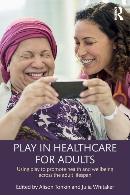 Play in Healthcare for Adults : Using play to promote health and wellbeing across the adult lifespan, Paperback / softback Book