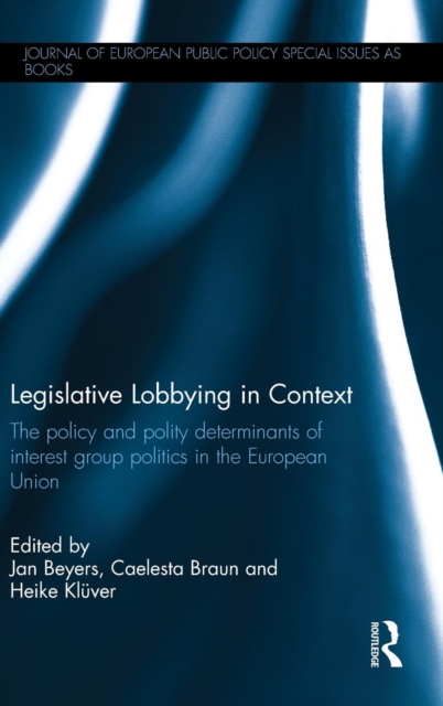 Legislative Lobbying in Context : The Policy and Polity Determinants of Interest Group Politics in the European Union, Hardback Book
