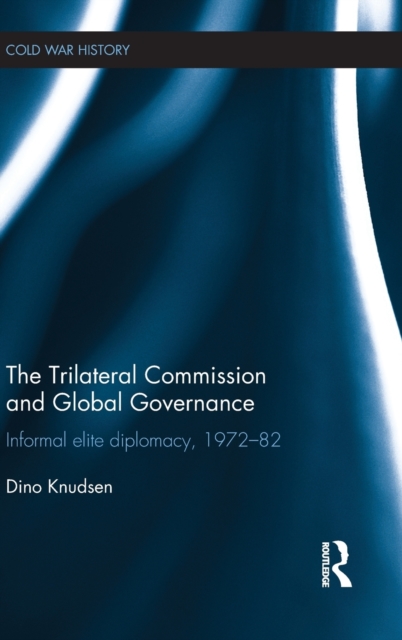 The Trilateral Commission and Global Governance : Informal Elite Diplomacy, 1972-82, Hardback Book