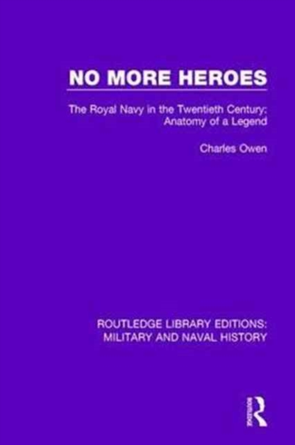 No More Heroes : The Royal Navy in the Twentieth Century: Anatomy of a Legend, Paperback / softback Book