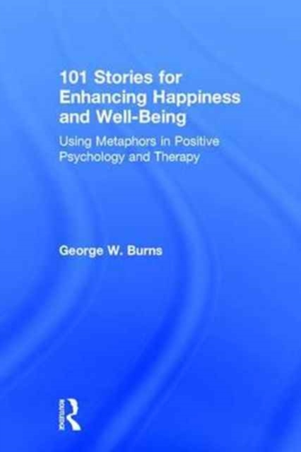 101 Stories for Enhancing Happiness and Well-Being : Using Metaphors in Positive Psychology and Therapy, Hardback Book