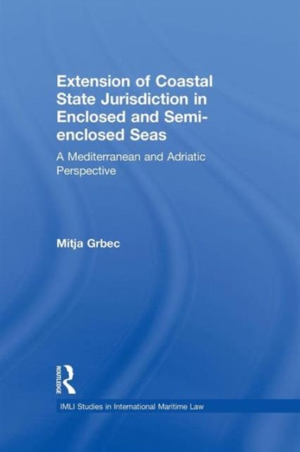 The Extension of Coastal State Jurisdiction in Enclosed or Semi-Enclosed Seas : A Mediterranean and Adriatic Perspective, Paperback / softback Book