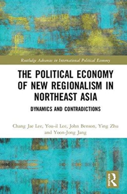 The Political Economy of New Regionalism in Northeast Asia : Dynamics and Contradictions, Hardback Book