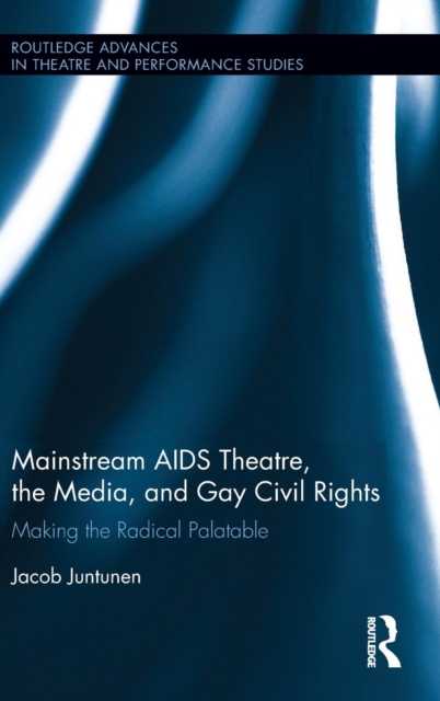 Mainstream AIDS Theatre, the Media, and Gay Civil Rights : Making the Radical Palatable, Hardback Book