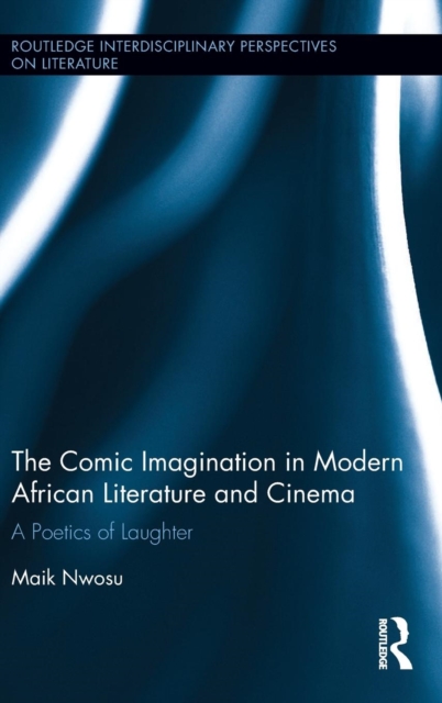 The Comic Imagination in Modern African Literature and Cinema : A Poetics of Laughter, Hardback Book