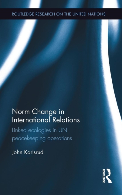 Norm Change in International Relations : Linked Ecologies in UN Peacekeeping Operations, Hardback Book