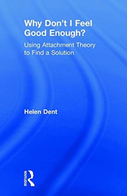 Why Don't I Feel Good Enough? : Using Attachment Theory to Find a Solution, Hardback Book