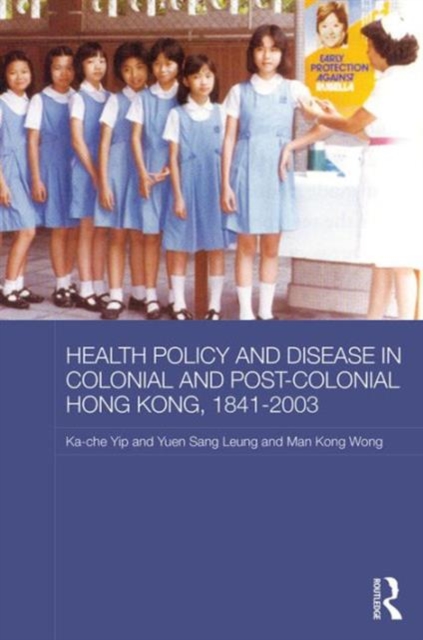 Health Policy and Disease in Colonial and Post-Colonial Hong Kong, 1841-2003, Hardback Book