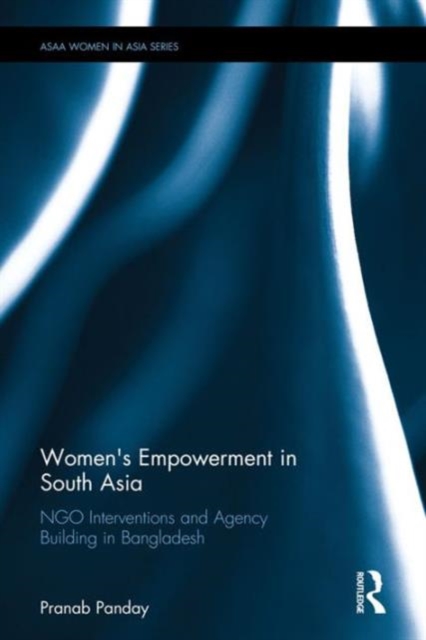 Women's Empowerment in South Asia : NGO Interventions and Agency Building in Bangladesh, Hardback Book