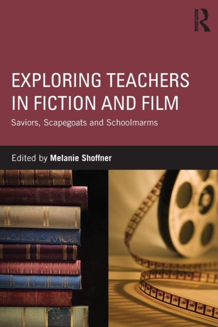 Exploring Teachers in Fiction and Film : Saviors, Scapegoats and Schoolmarms, Paperback / softback Book