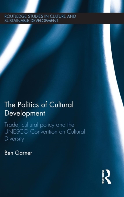 The Politics of Cultural Development : Trade, cultural policy and the UNESCO Convention on Cultural Diversity, Hardback Book