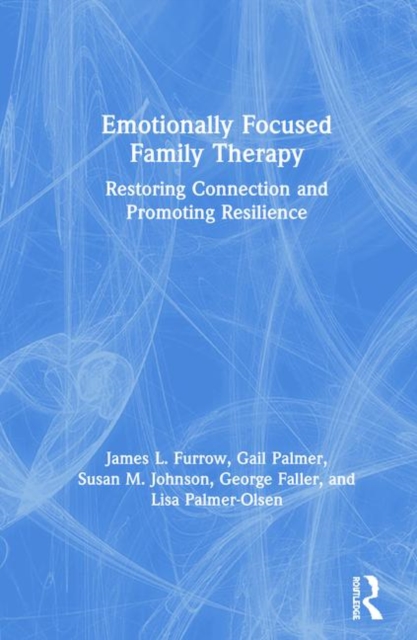 Emotionally Focused Family Therapy : Restoring Connection and Promoting Resilience, Hardback Book