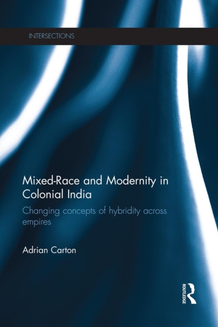 Mixed-Race and Modernity in Colonial India : Changing Concepts of Hybridity Across Empires, Paperback / softback Book