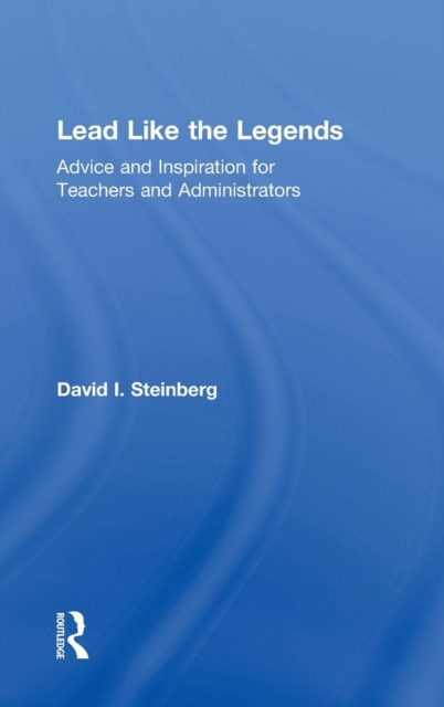 Lead Like the Legends : Advice and Inspiration for Teachers and Administrators, Hardback Book