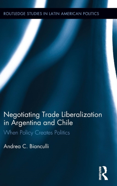 Negotiating Trade Liberalization in Argentina and Chile : When Policy creates Politics, Hardback Book