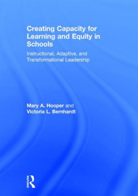 Creating Capacity for Learning and Equity in Schools : Instructional, Adaptive, and Transformational Leadership, Hardback Book