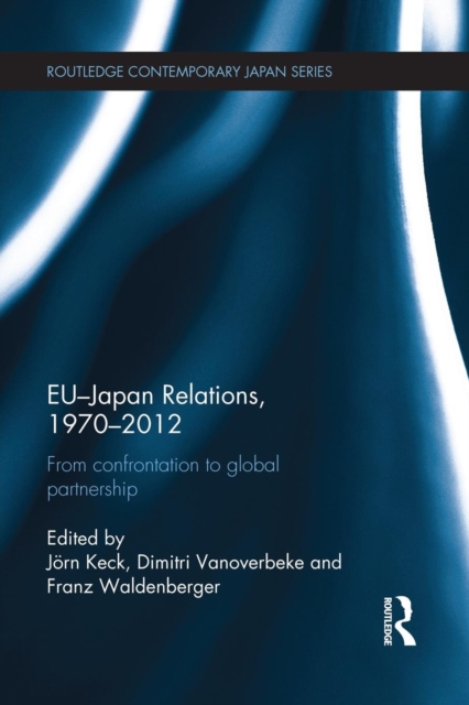 EU-Japan Relations, 1970-2012 : From Confrontation to Global Partnership, Paperback / softback Book