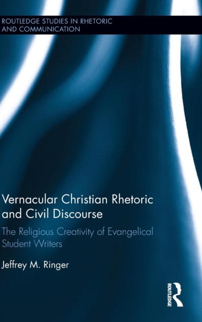 Vernacular Christian Rhetoric and Civil Discourse : The Religious Creativity of Evangelical Student Writers, Hardback Book
