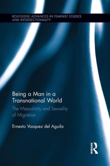 Being a Man in a Transnational World : The Masculinity and Sexuality of Migration, Paperback / softback Book