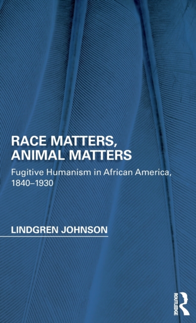 Race Matters, Animal Matters : Fugitive Humanism in African America, 1840-1930, Hardback Book