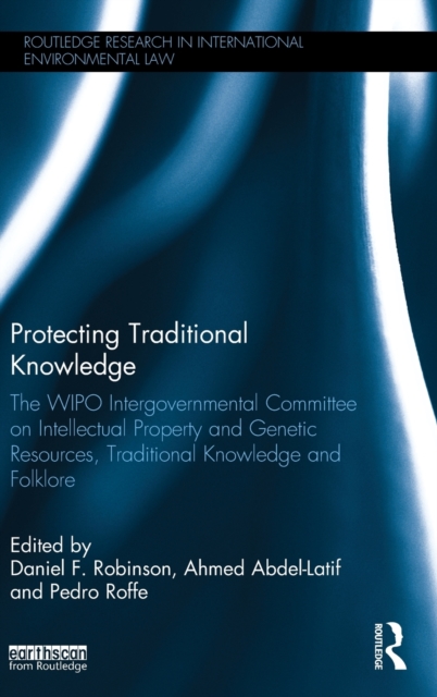 Protecting Traditional Knowledge : The WIPO Intergovernmental Committee on Intellectual Property and Genetic Resources, Traditional Knowledge and Folklore, Hardback Book