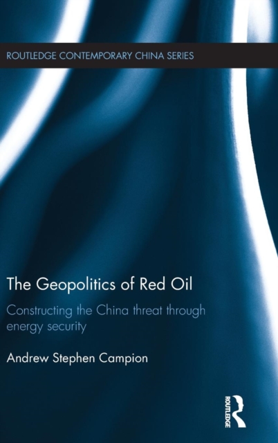 The Geopolitics of Red Oil : Constructing the China threat through energy security, Hardback Book