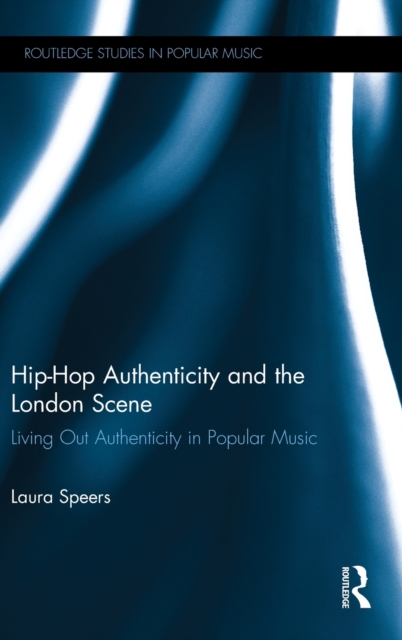 Hip-Hop Authenticity and the London Scene : Living Out Authenticity in Popular Music, Hardback Book