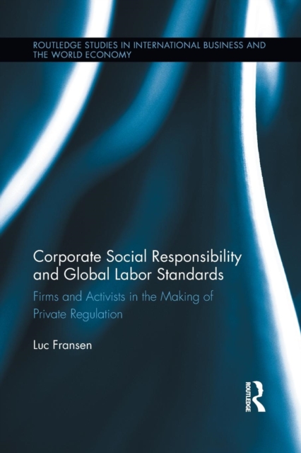 Corporate Social Responsibility and Global Labor Standards : Firms and Activists in the Making of Private Regulation, Paperback / softback Book