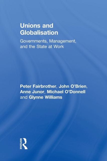 Unions and Globalisation : Governments, Management, and the State at Work, Paperback / softback Book