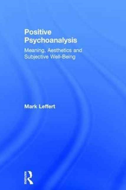 Positive Psychoanalysis : Meaning, Aesthetics and Subjective Well-Being, Hardback Book