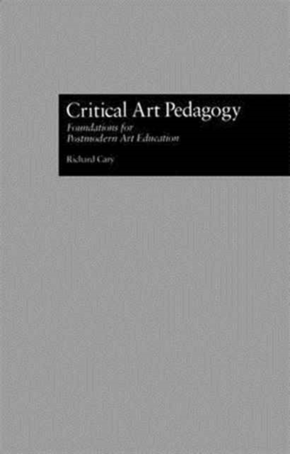 Critical Art Pedagogy : Foundations for Postmodern Art Education, Paperback / softback Book