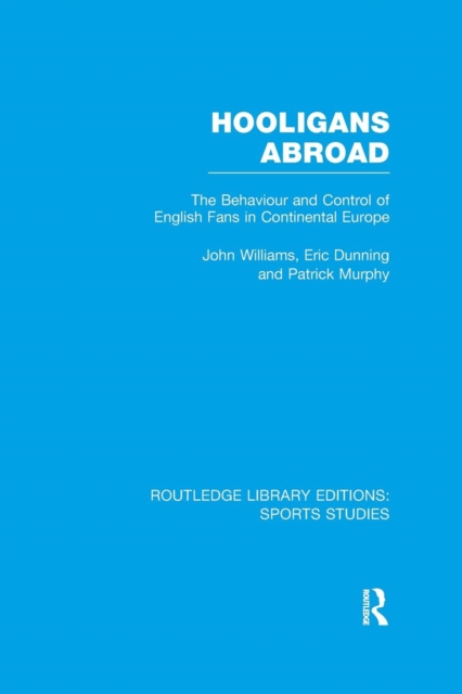 Hooligans Abroad (RLE Sports Studies) : The Behaviour and Control of English Fans in Continental Europe, Paperback / softback Book