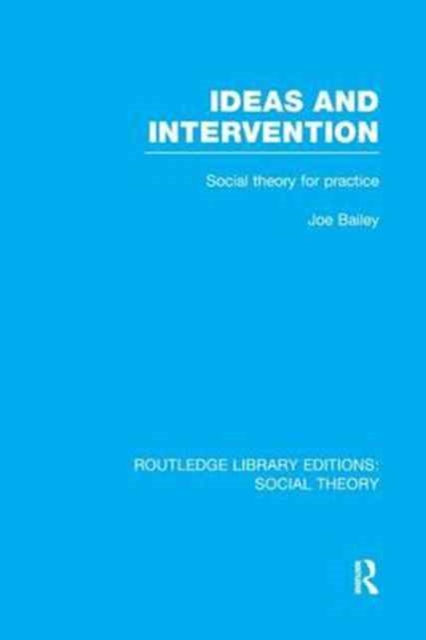 Ideas and Intervention (RLE Social Theory) : Social Theory for Practice, Paperback / softback Book
