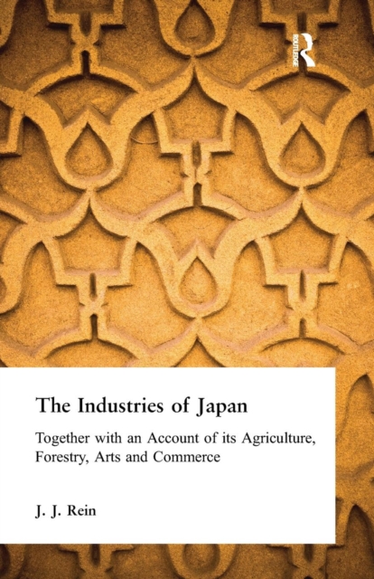 The Industries of Japan : Together with an Account of its Agriculture, Forestry, Arts and Commerce, Paperback / softback Book