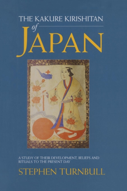 The Kakure Kirishitan of Japan : A Study of Their Development, Beliefs and Rituals to the Present Day, Paperback / softback Book