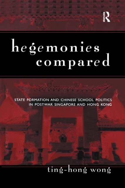 Hegemonies Compared : State Formation and Chinese School Politics in Postwar Singapore and Hong Kong, Paperback / softback Book