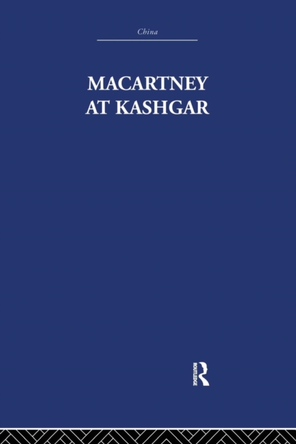 Macartney at Kashgar : New Light on British, Chinese and Russian Activities in Sinkiang, 1890-1918, Paperback / softback Book