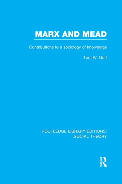 Marx and Mead (RLE Social Theory) : Contributions to a Sociology of Knowledge, Paperback / softback Book