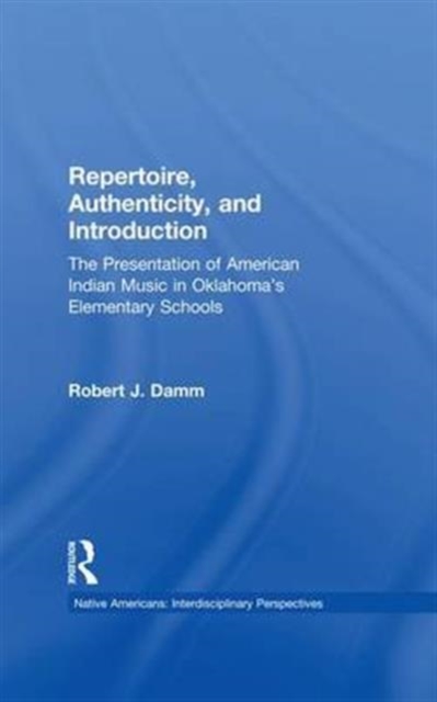 Repertoire, Authenticity and Introduction : The Presentation of American Indian Music in Oklahoma's Elementary Schools, Paperback / softback Book